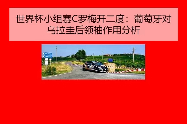 世界杯小组赛C罗梅开二度：葡萄牙对乌拉圭后领袖作用分析