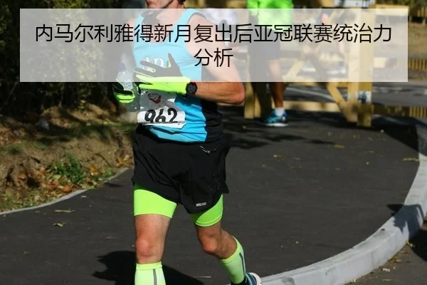 内马尔利雅得新月复出后亚冠联赛统治力分析