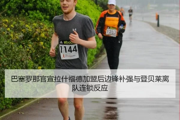 巴塞罗那官宣拉什福德加盟后边锋补强与登贝莱离队连锁反应